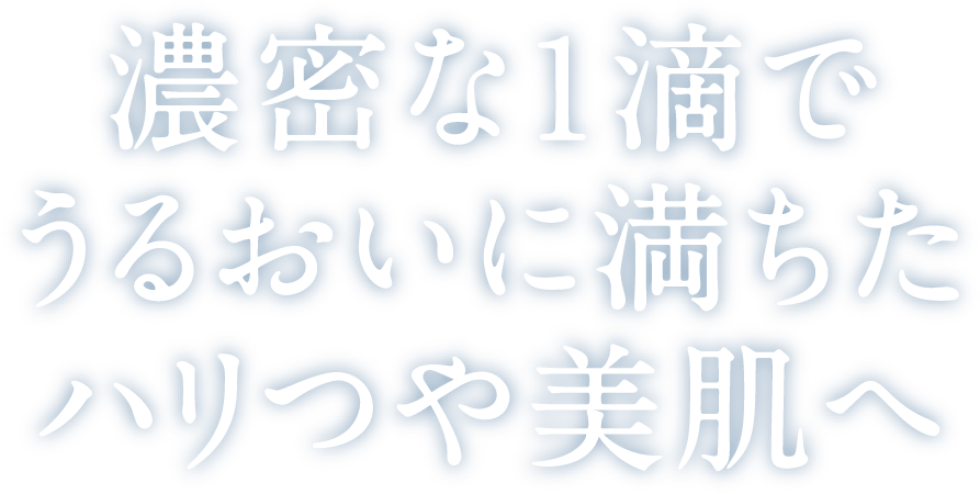 濃密な1滴でうるおいに満ちたハリつや美肌へ